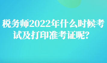 稅務師2022年什么時候考試及打印準考證呢