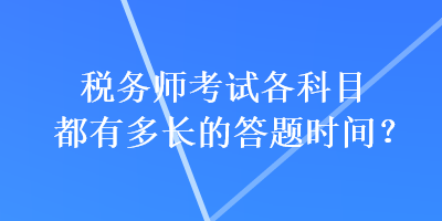 稅務(wù)師考試各科目都有多長(zhǎng)的答題時(shí)間？