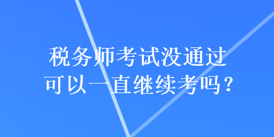 稅務(wù)師考試沒通過可以一直繼續(xù)考嗎？