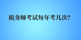 稅務(wù)師考試每年考幾次？