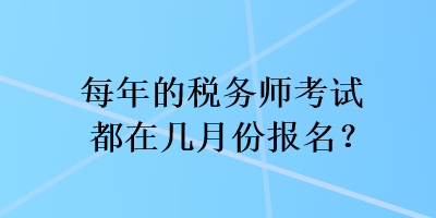 每年的稅務師考試都在幾月份報名？