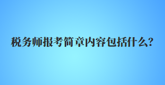 稅務師報考簡章內(nèi)容包括什么？