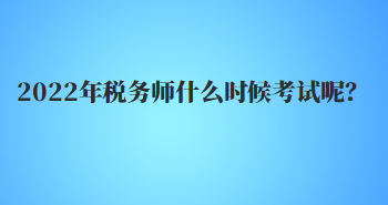 2022年稅務(wù)師什么時(shí)候考試呢？