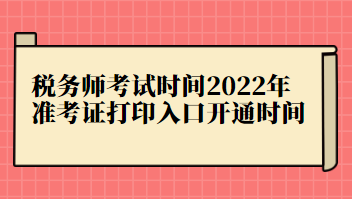 稅務(wù)師考試時(shí)間2022年準(zhǔn)考證打印入口開(kāi)通時(shí)間