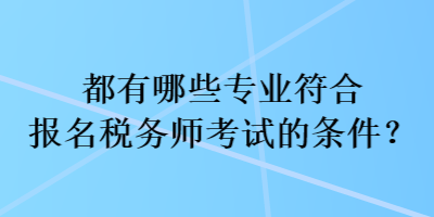 都有哪些專業(yè)符合報(bào)名稅務(wù)師考試的條件？