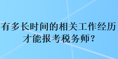 有多長(zhǎng)時(shí)間的相關(guān)工作經(jīng)歷才能報(bào)考稅務(wù)師？