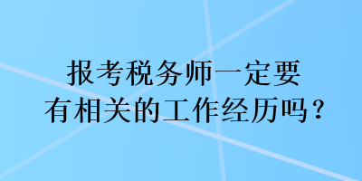 報(bào)考稅務(wù)師一定要有相關(guān)的工作經(jīng)歷嗎？