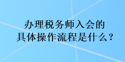 辦理稅務(wù)師入會的具體操作流程是什么？