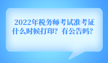 2022年稅務(wù)師考試準(zhǔn)考證什么時(shí)候打印？有公告嗎？