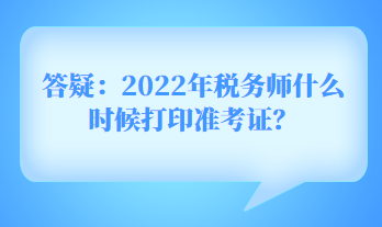 答疑：2022年稅務(wù)師什么時(shí)候打印準(zhǔn)考證？