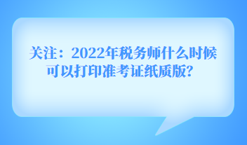 關(guān)注：2022年稅務(wù)師什么時(shí)候可以打印準(zhǔn)考證紙質(zhì)版？