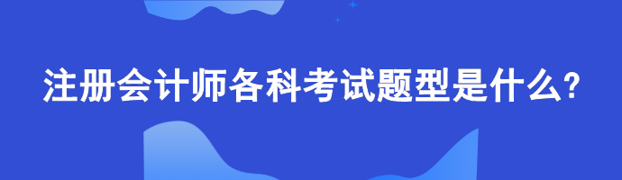 注冊會(huì)計(jì)師各科考試題型是什么?計(jì)算題偏多嗎？