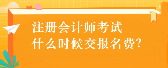 注冊(cè)會(huì)計(jì)師考試什么時(shí)候交報(bào)名費(fèi)？