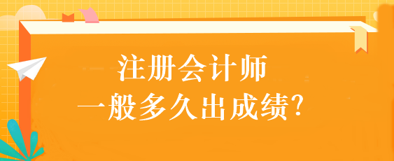 注冊會計師一般多久出成績？