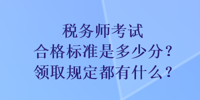 稅務(wù)師考試合格標(biāo)準(zhǔn)是多少分？領(lǐng)取規(guī)定都有什么？