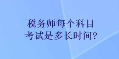 稅務(wù)師每個科目考試是多長時間？