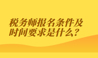 稅務(wù)師報(bào)名條件及時(shí)間要求是什么