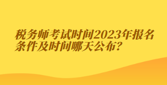 稅務(wù)師考試時(shí)間2023年報(bào)名條件及時(shí)間哪天公布？