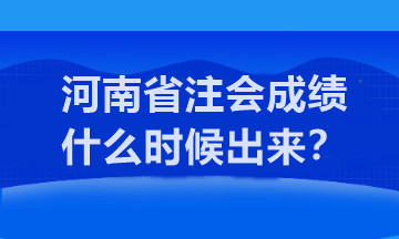 河南省注會(huì)成績(jī)什么時(shí)候出來(lái)？