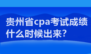 貴州省cpa考試成績什么時(shí)候出來？