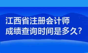 江西省注冊會計(jì)師成績查詢時間是多久？