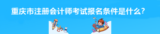 2023年重慶市注冊(cè)會(huì)計(jì)師考試報(bào)名條件是什么？