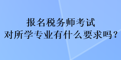 報(bào)名稅務(wù)師考試對(duì)所學(xué)專業(yè)有什么要求嗎？