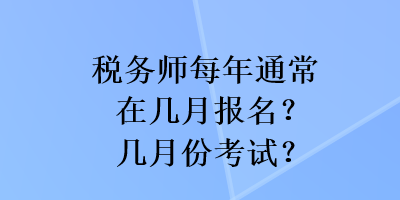 稅務(wù)師每年通常在幾月報名？幾月份考試？