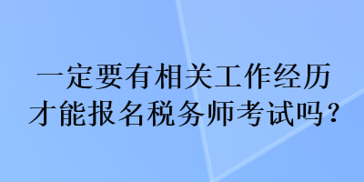 一定要有相關工作經(jīng)歷才能報名稅務師考試嗎？