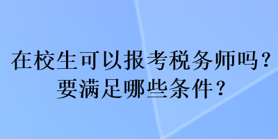 在校生可以報考稅務師嗎？要滿足哪些條件？