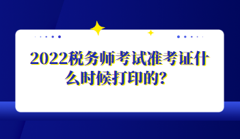 2022稅務(wù)師考試準(zhǔn)考證什么時(shí)候打印的？