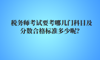 稅務師考試要考哪幾門科目及分數(shù)合格標準多少呢？