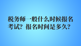 稅務(wù)師一般什么時(shí)候報(bào)名考試？報(bào)名時(shí)間是多久？