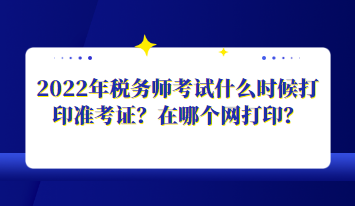 2022年稅務(wù)師考試什么時候打印準(zhǔn)考證？在哪個網(wǎng)打?。? suffix=