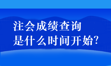 注會(huì)成績(jī)查詢(xún)是什么時(shí)間開(kāi)始？