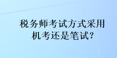 稅務(wù)師考試方式采用機(jī)考還是筆試？