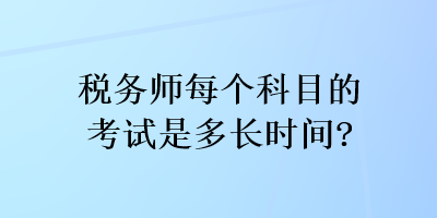 稅務(wù)師每個科目的考試是多長時間？