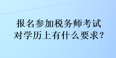 報名參加稅務師考試對學歷上有什么要求？