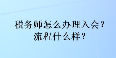 稅務(wù)師怎么辦理入會？流程什么樣？