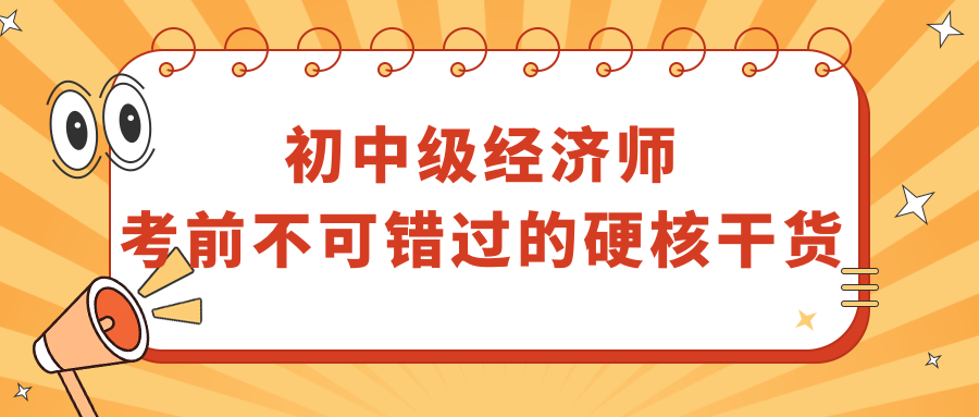 初中級(jí)經(jīng)濟(jì)師考前不可錯(cuò)過的硬核干貨！