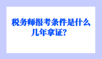 稅務(wù)師報(bào)考條件是什么幾年拿證？