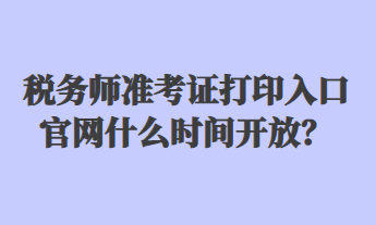 稅務(wù)師準(zhǔn)考證打印入口官網(wǎng)什么時間開放？