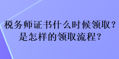 稅務(wù)師證書什么時(shí)候領(lǐng)??？是怎樣的領(lǐng)取流程？