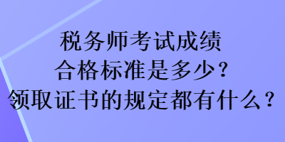 稅務(wù)師考試成績(jī)合格標(biāo)準(zhǔn)是多少？領(lǐng)取證書的規(guī)定都有什么？