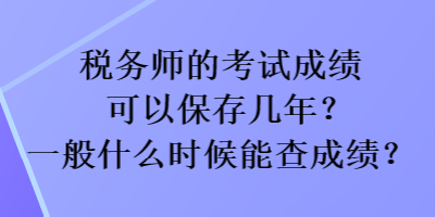 稅務(wù)師的考試成績(jī)可以保存幾年？一般什么時(shí)候能查成績(jī)？