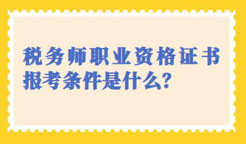 稅務(wù)師職業(yè)資格證書報(bào)考條件是什么