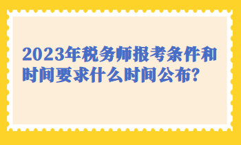 2023年稅務(wù)師報考條件和時間要求什么時間公布？