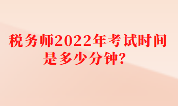 稅務(wù)師2022年考試時(shí)間是多少分鐘？