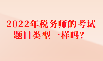 2022年稅務師的考試題目類型一樣嗎？