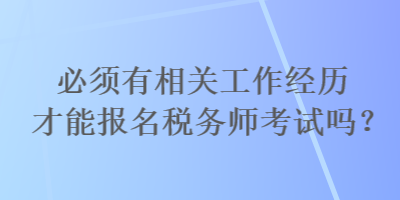 必須有相關(guān)工作經(jīng)歷才能報(bào)名稅務(wù)師考試嗎？